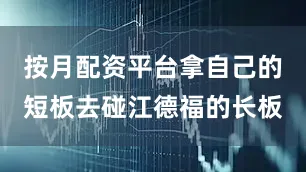 按月配资平台拿自己的短板去碰江德福的长板