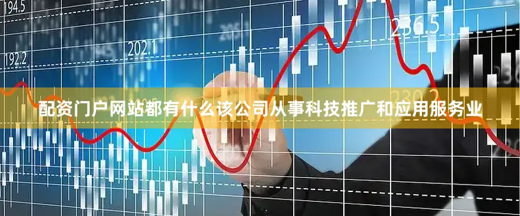 配资门户网站都有什么该公司从事科技推广和应用服务业
