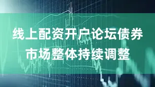 线上配资开户论坛债券市场整体持续调整