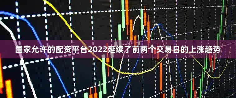 国家允许的配资平台2022延续了前两个交易日的上涨趋势