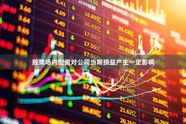 股票场内配资对公司当期损益产生一定影响