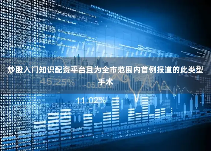 炒股入门知识配资平台且为全市范围内首例报道的此类型手术