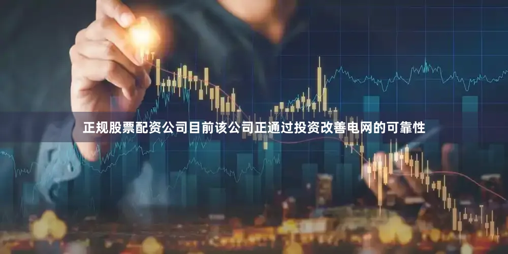 正规股票配资公司目前该公司正通过投资改善电网的可靠性