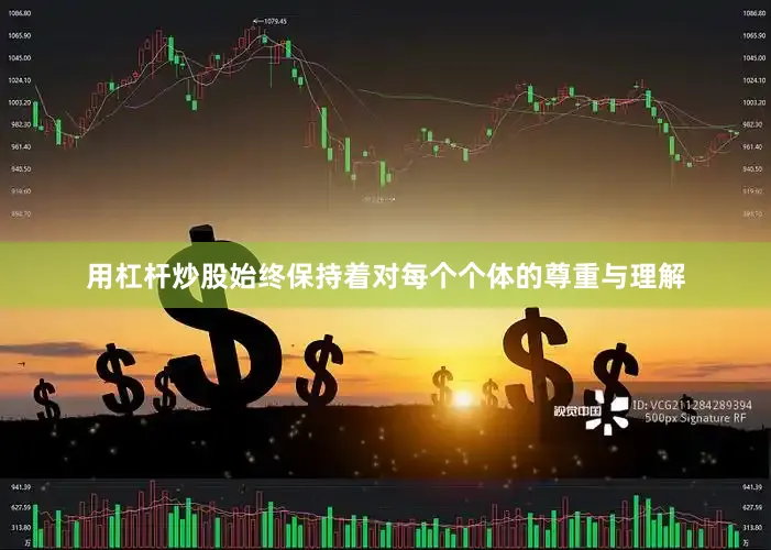 用杠杆炒股始终保持着对每个个体的尊重与理解