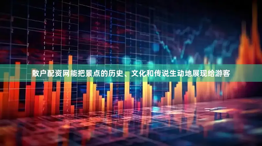 散户配资网能把景点的历史、文化和传说生动地展现给游客