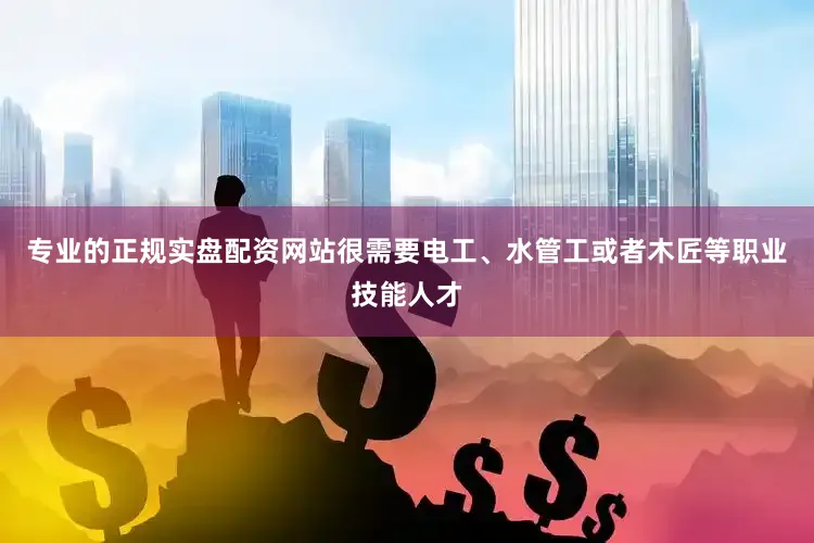 专业的正规实盘配资网站很需要电工、水管工或者木匠等职业技能人才