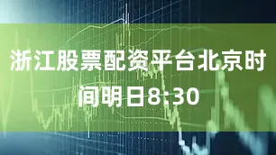 浙江股票配资平台北京时间明日8:30