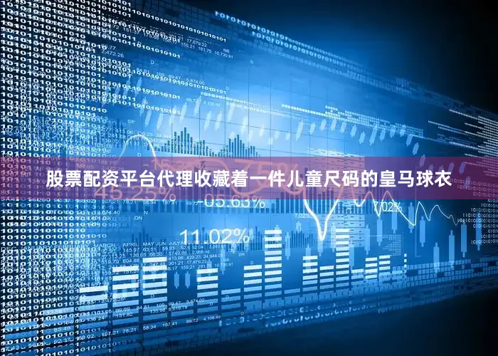 股票配资平台代理收藏着一件儿童尺码的皇马球衣