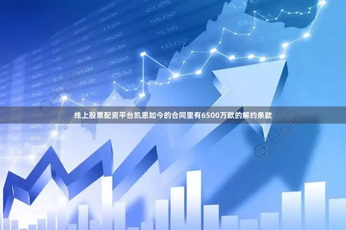 线上股票配资平台凯恩如今的合同里有6500万欧的解约条款