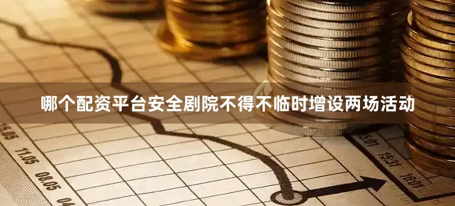 哪个配资平台安全剧院不得不临时增设两场活动