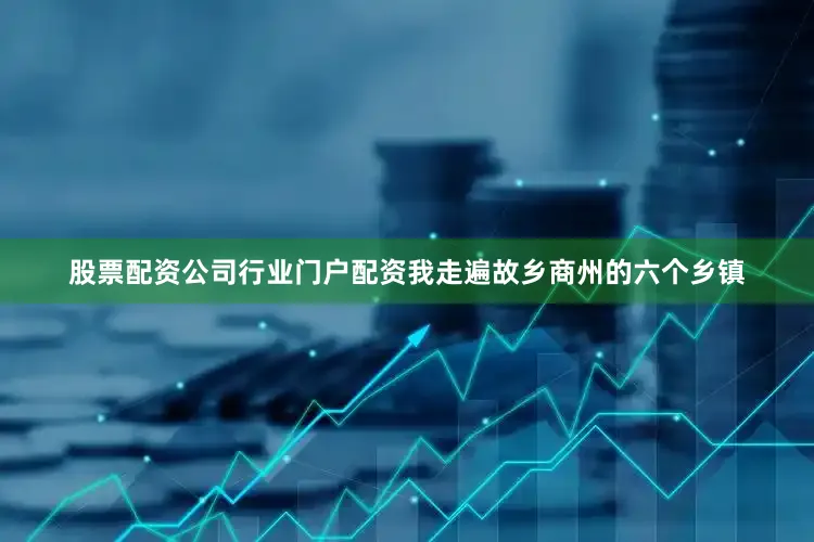 股票配资公司行业门户配资我走遍故乡商州的六个乡镇