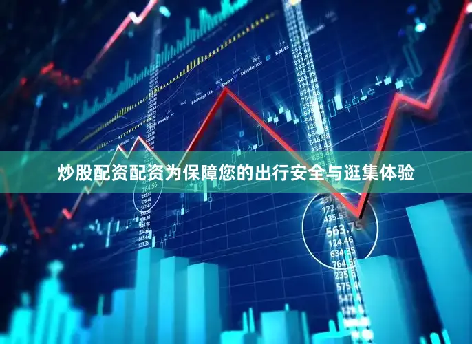 炒股配资配资为保障您的出行安全与逛集体验