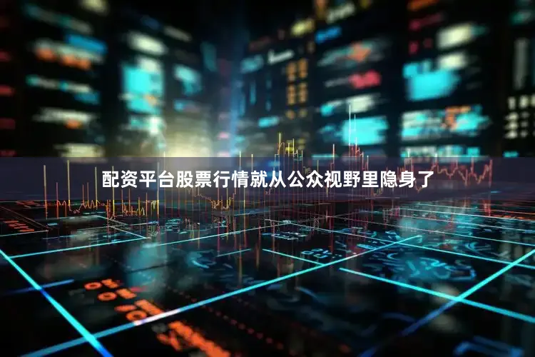 配资平台股票行情就从公众视野里隐身了